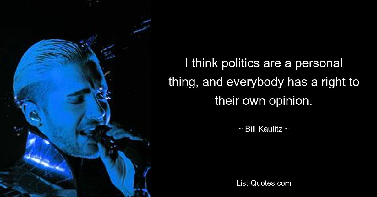 I think politics are a personal thing, and everybody has a right to their own opinion. — © Bill Kaulitz