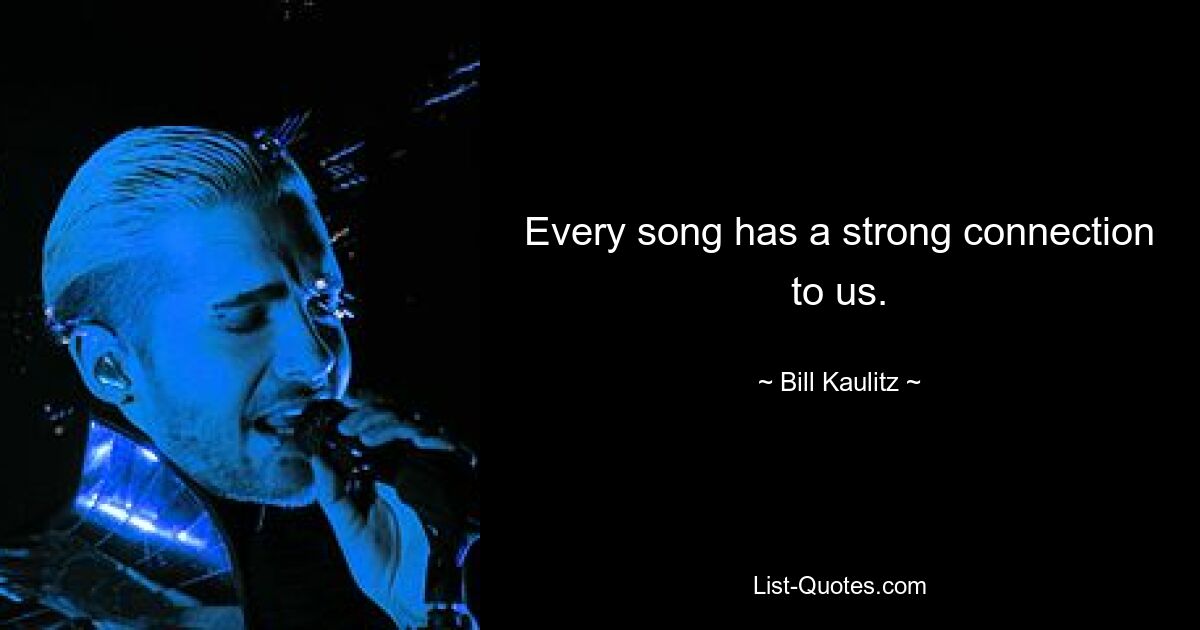 Every song has a strong connection to us. — © Bill Kaulitz