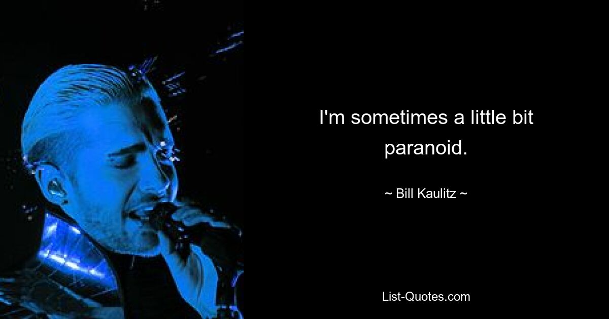 I'm sometimes a little bit paranoid. — © Bill Kaulitz