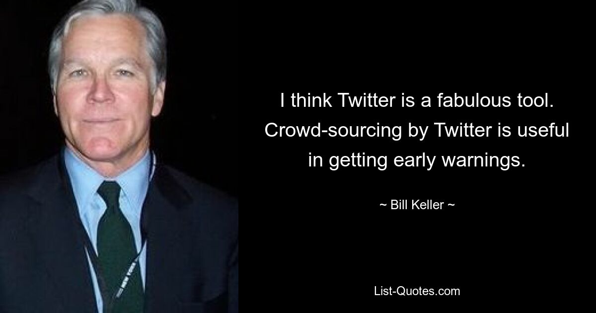 I think Twitter is a fabulous tool. Crowd-sourcing by Twitter is useful in getting early warnings. — © Bill Keller