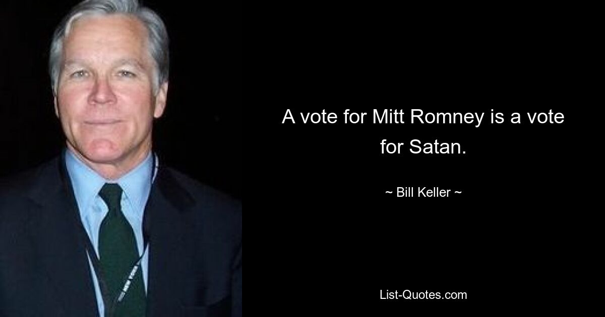 A vote for Mitt Romney is a vote for Satan. — © Bill Keller