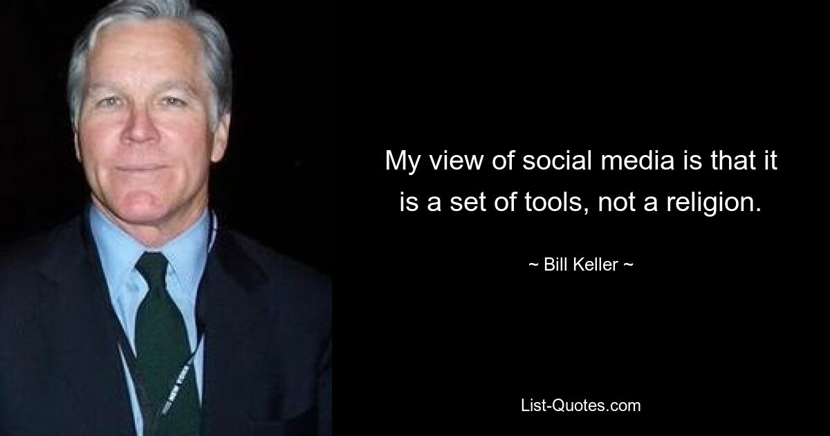 My view of social media is that it is a set of tools, not a religion. — © Bill Keller