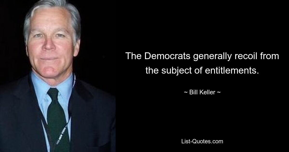 The Democrats generally recoil from the subject of entitlements. — © Bill Keller