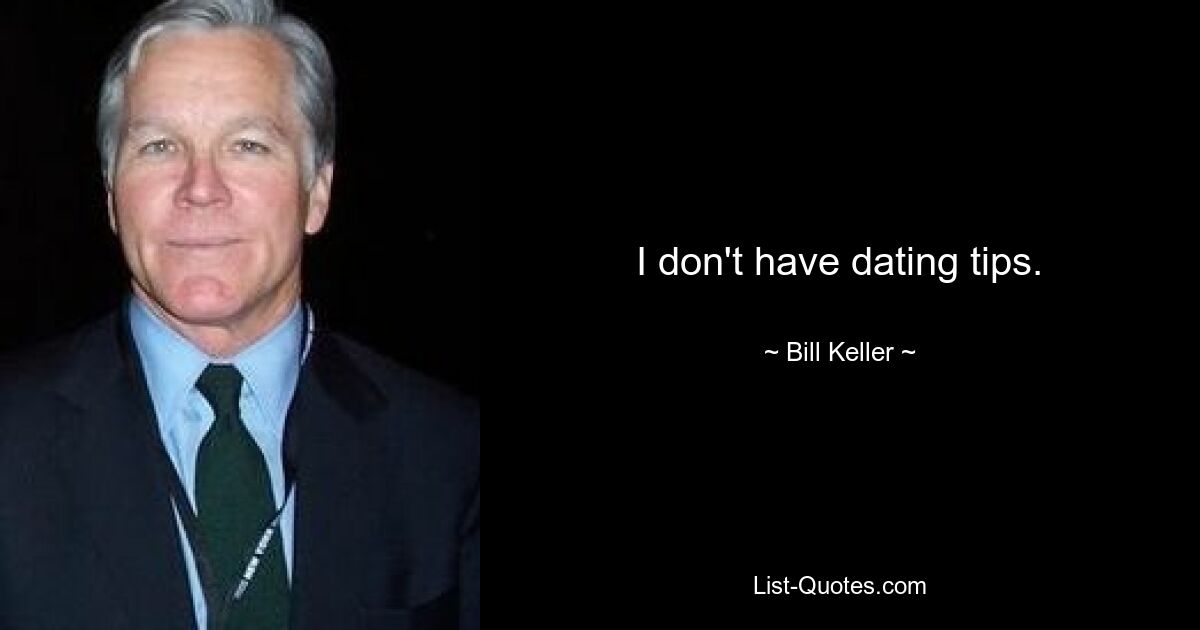 I don't have dating tips. — © Bill Keller