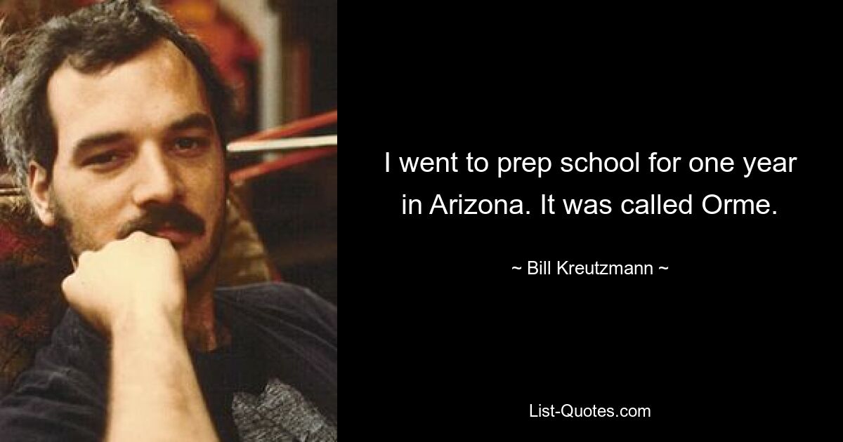 I went to prep school for one year in Arizona. It was called Orme. — © Bill Kreutzmann