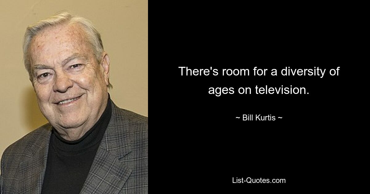 There's room for a diversity of ages on television. — © Bill Kurtis