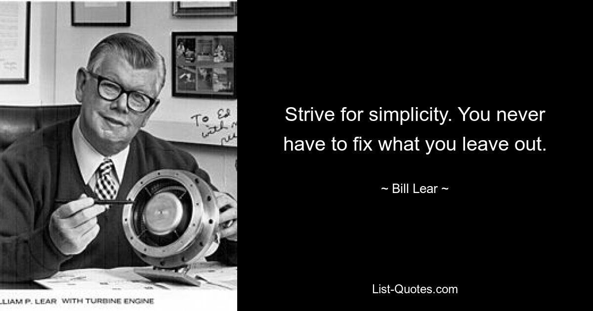 Strive for simplicity. You never have to fix what you leave out. — © Bill Lear