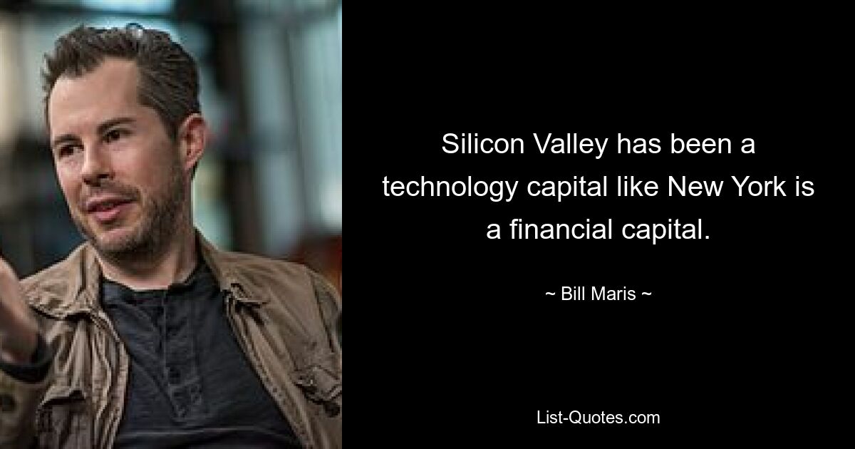 Silicon Valley has been a technology capital like New York is a financial capital. — © Bill Maris