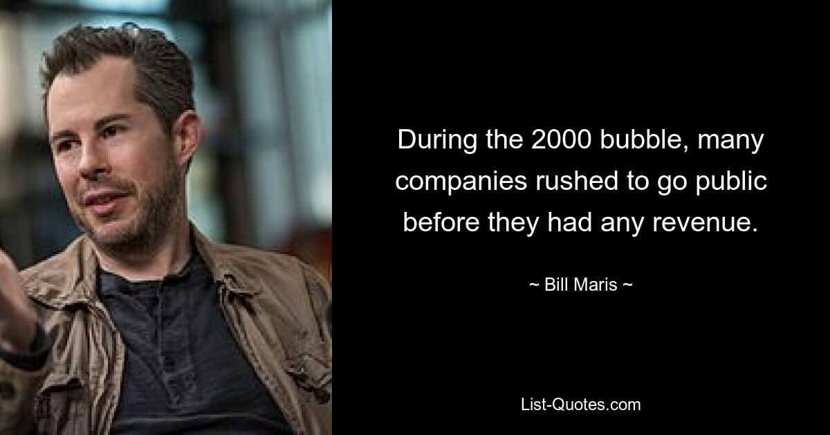 During the 2000 bubble, many companies rushed to go public before they had any revenue. — © Bill Maris