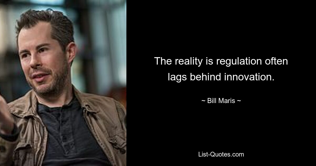 The reality is regulation often lags behind innovation. — © Bill Maris