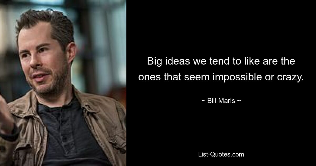 Big ideas we tend to like are the ones that seem impossible or crazy. — © Bill Maris