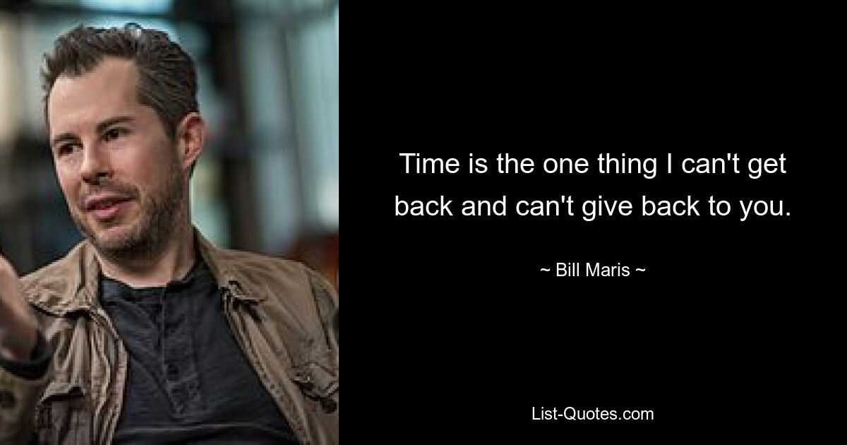 Time is the one thing I can't get back and can't give back to you. — © Bill Maris