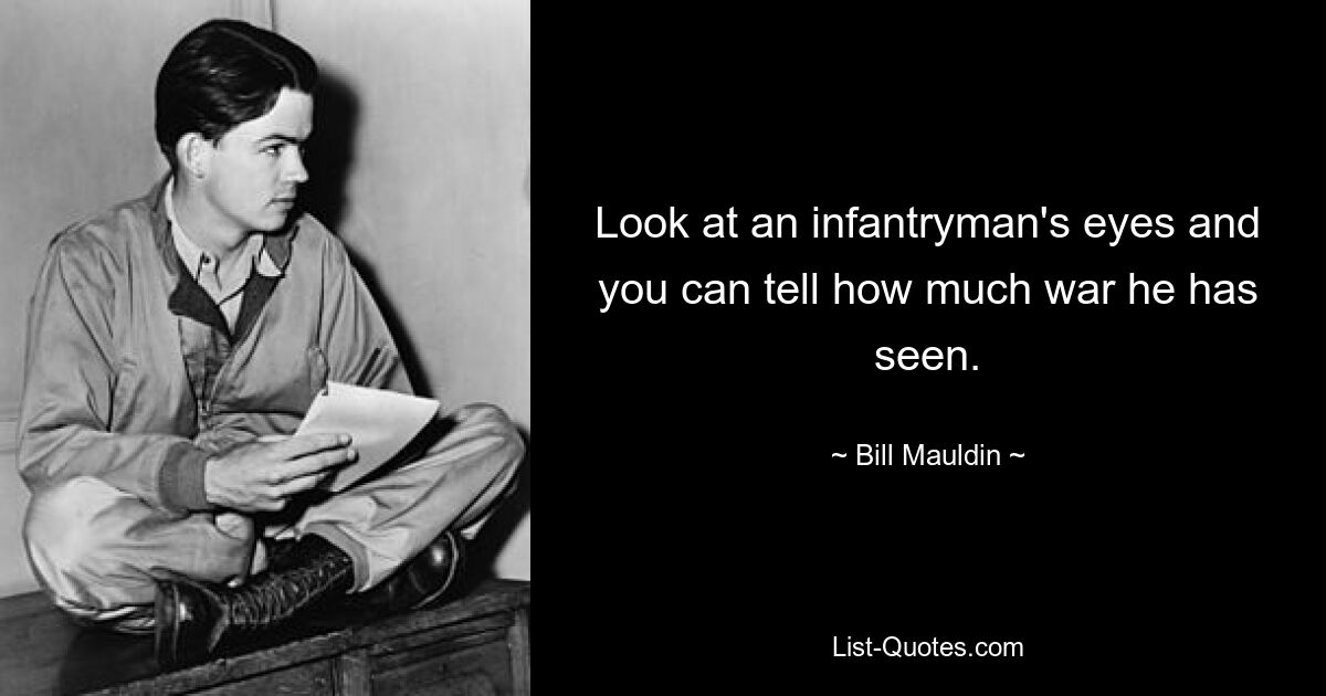 Look at an infantryman's eyes and you can tell how much war he has seen. — © Bill Mauldin