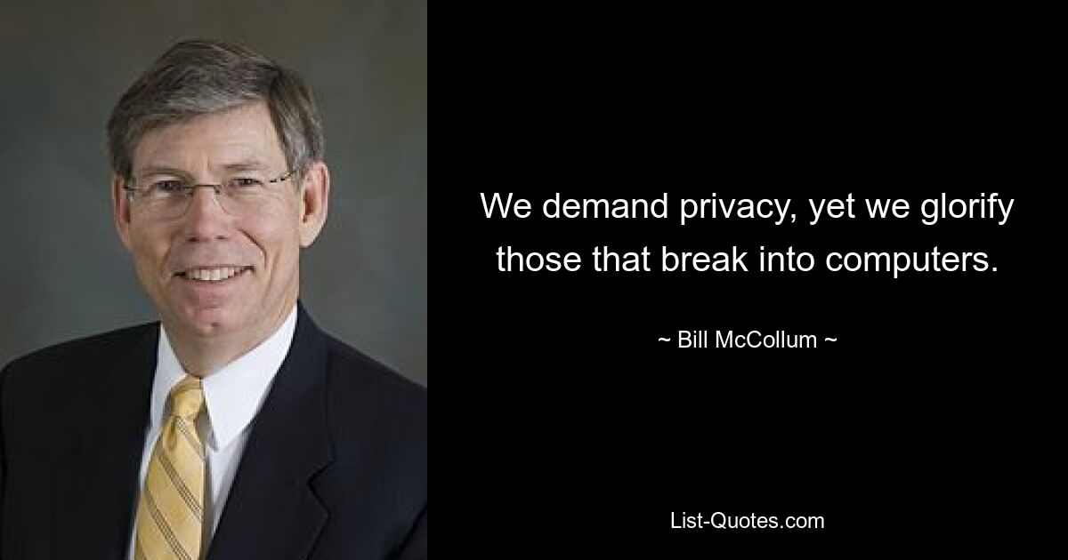 We demand privacy, yet we glorify those that break into computers. — © Bill McCollum