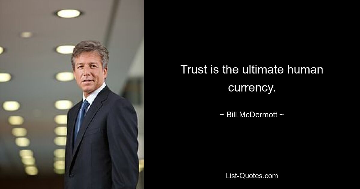 Trust is the ultimate human currency. — © Bill McDermott