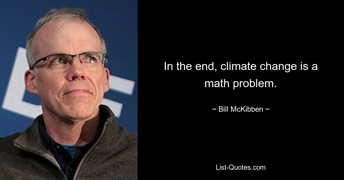 In the end, climate change is a math problem. — © Bill McKibben