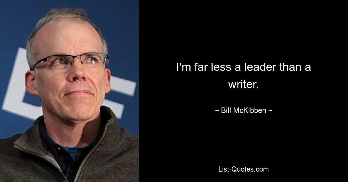 I'm far less a leader than a writer. — © Bill McKibben