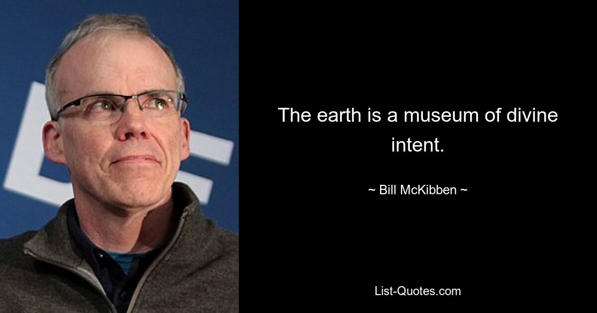 The earth is a museum of divine intent. — © Bill McKibben