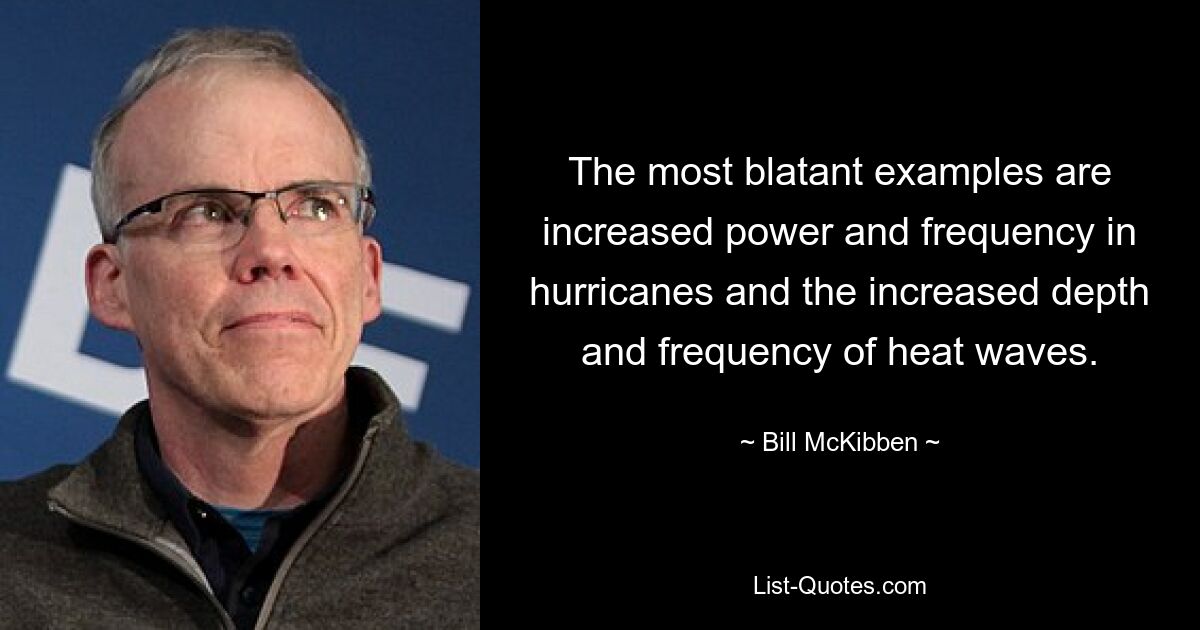 The most blatant examples are increased power and frequency in hurricanes and the increased depth and frequency of heat waves. — © Bill McKibben