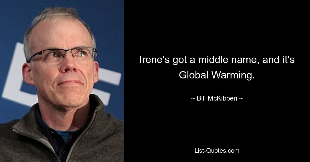 Irene's got a middle name, and it's Global Warming. — © Bill McKibben