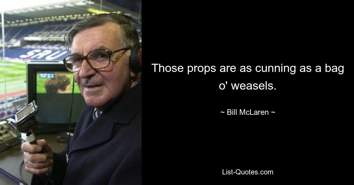 Those props are as cunning as a bag o' weasels. — © Bill McLaren