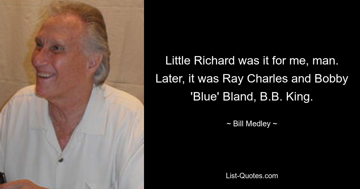 Little Richard war es für mich, Mann. Später waren es Ray Charles und Bobby „Blue“ Bland, BB King. — © Bill Medley