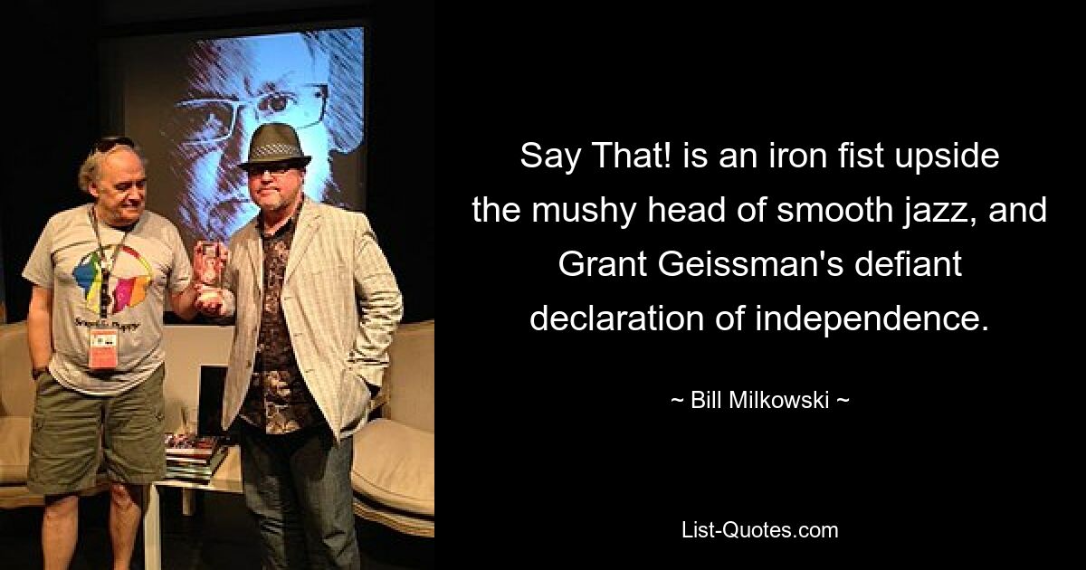 Say That! is an iron fist upside the mushy head of smooth jazz, and Grant Geissman's defiant declaration of independence. — © Bill Milkowski