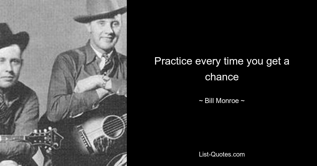 Practice every time you get a chance — © Bill Monroe