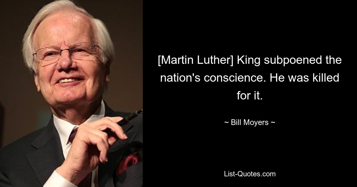 [Martin Luther] King subpoened the nation's conscience. He was killed for it. — © Bill Moyers