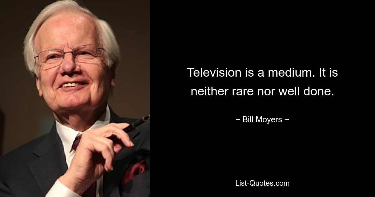 Television is a medium. It is neither rare nor well done. — © Bill Moyers