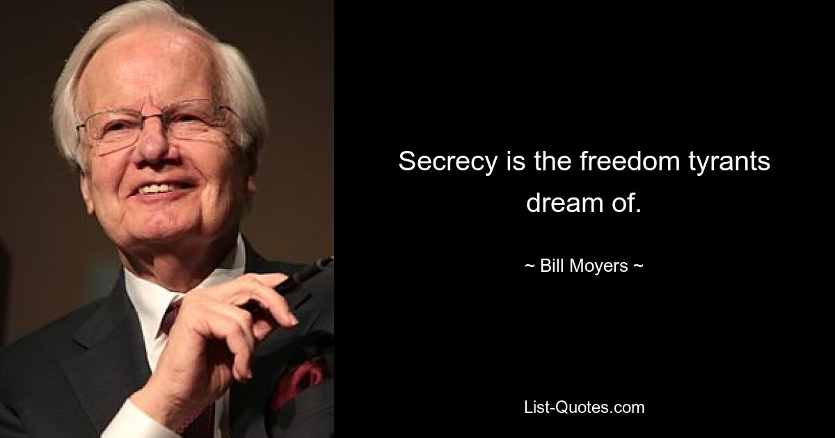 Secrecy is the freedom tyrants dream of. — © Bill Moyers