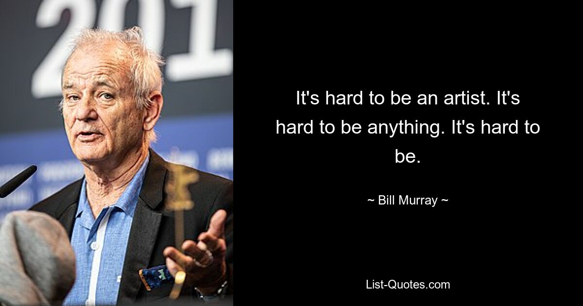 It's hard to be an artist. It's hard to be anything. It's hard to be. — © Bill Murray