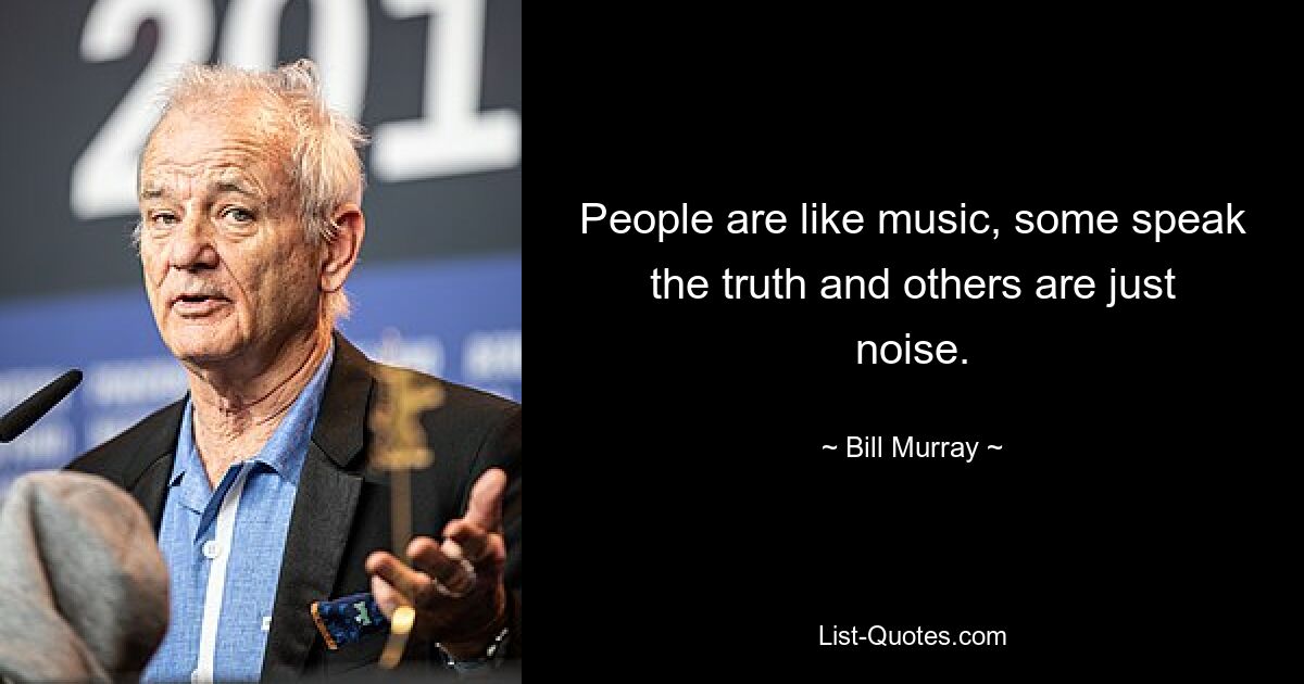 People are like music, some speak the truth and others are just noise. — © Bill Murray