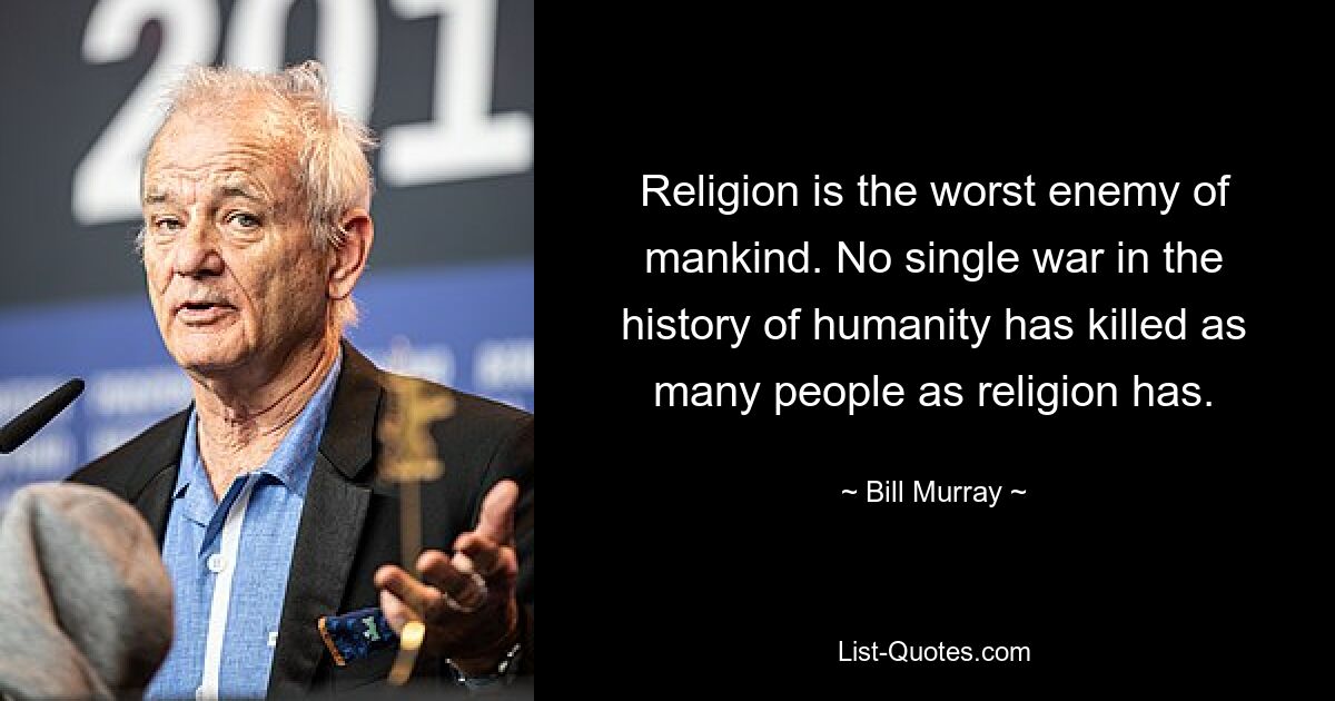 Religion is the worst enemy of mankind. No single war in the history of humanity has killed as many people as religion has. — © Bill Murray