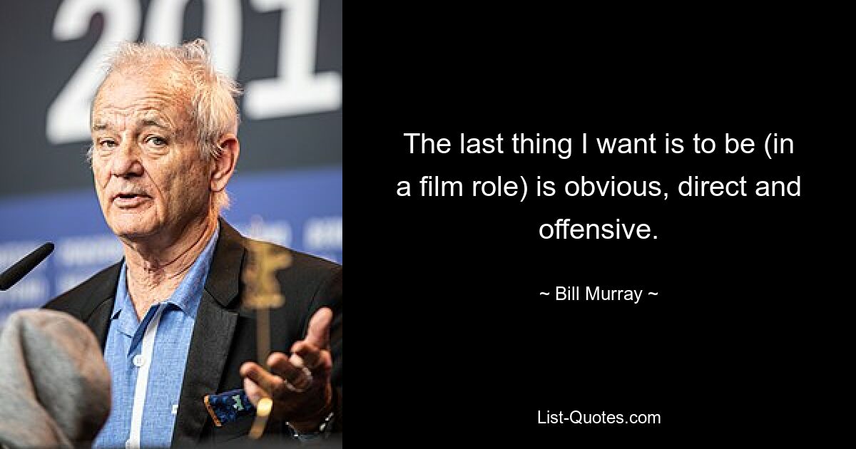 The last thing I want is to be (in a film role) is obvious, direct and offensive. — © Bill Murray