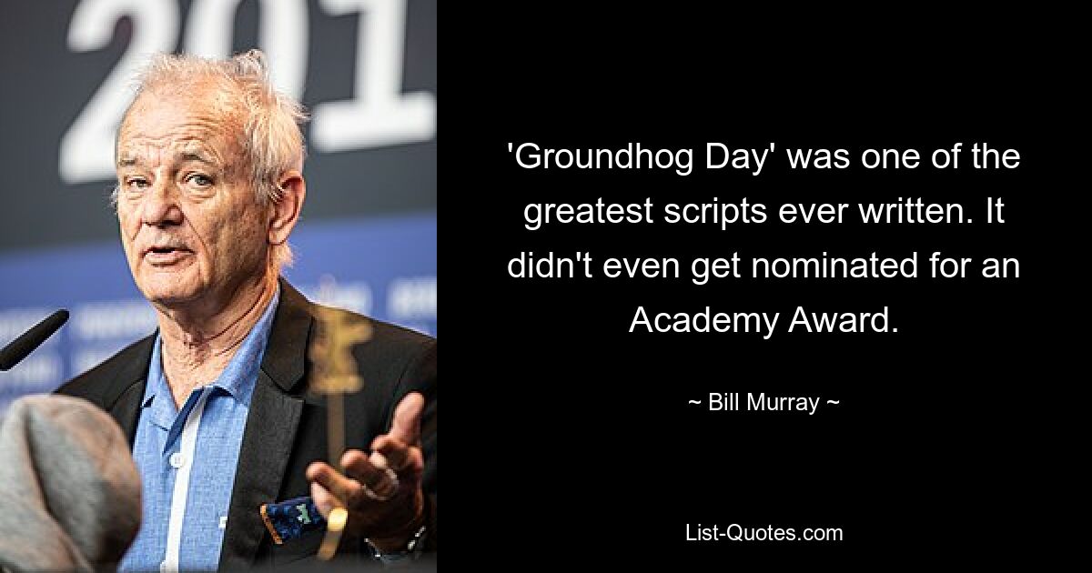 'Groundhog Day' was one of the greatest scripts ever written. It didn't even get nominated for an Academy Award. — © Bill Murray