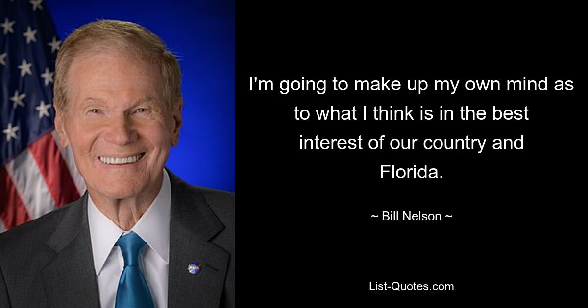 Ich werde selbst entscheiden, was meiner Meinung nach im besten Interesse unseres Landes und Floridas ist. — © Bill Nelson