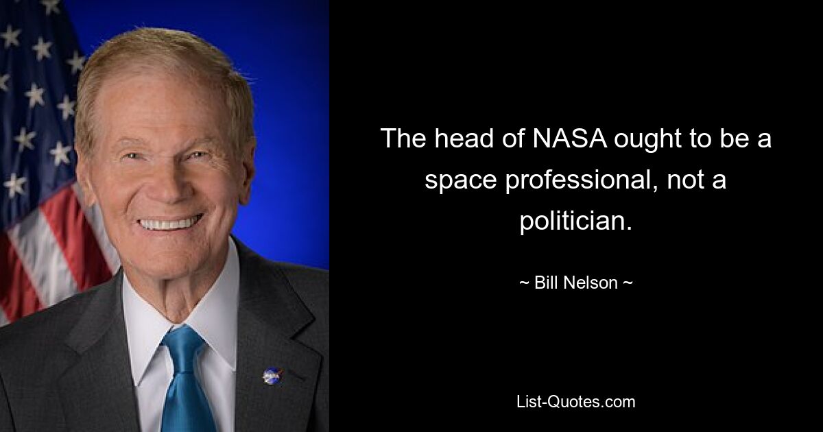 The head of NASA ought to be a space professional, not a politician. — © Bill Nelson