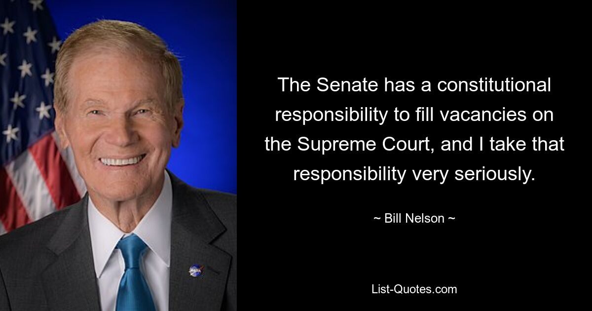 The Senate has a constitutional responsibility to fill vacancies on the Supreme Court, and I take that responsibility very seriously. — © Bill Nelson