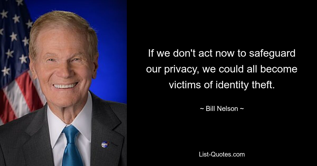 If we don't act now to safeguard our privacy, we could all become victims of identity theft. — © Bill Nelson