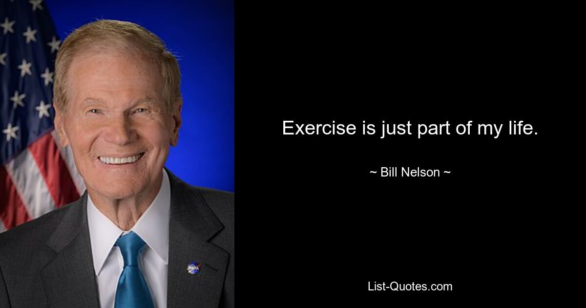 Exercise is just part of my life. — © Bill Nelson