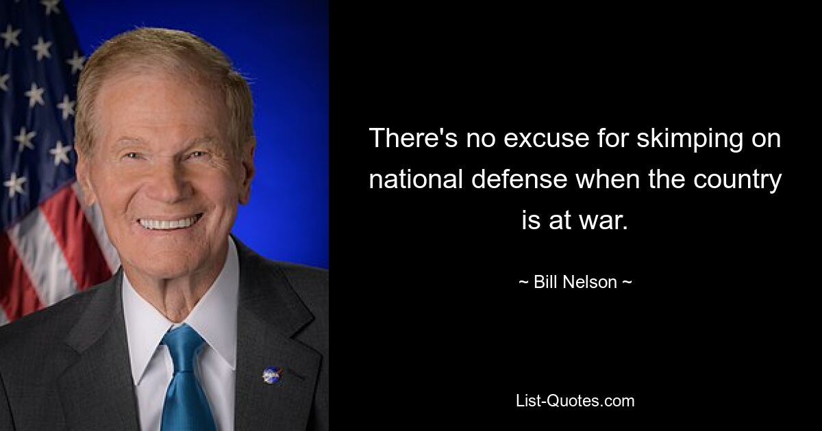 There's no excuse for skimping on national defense when the country is at war. — © Bill Nelson