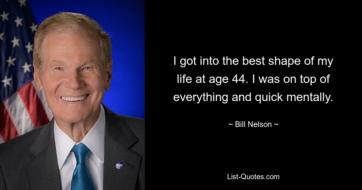 I got into the best shape of my life at age 44. I was on top of everything and quick mentally. — © Bill Nelson