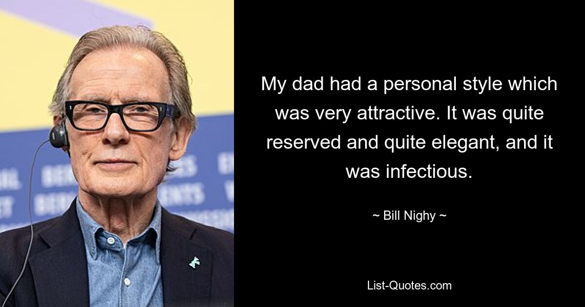 My dad had a personal style which was very attractive. It was quite reserved and quite elegant, and it was infectious. — © Bill Nighy