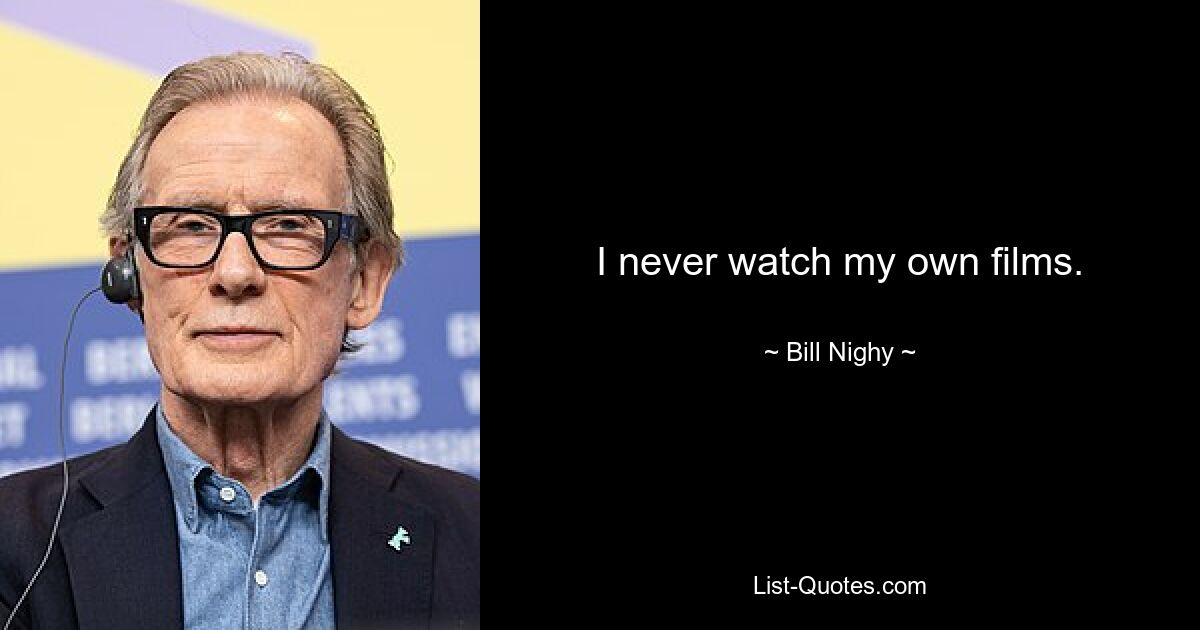 I never watch my own films. — © Bill Nighy