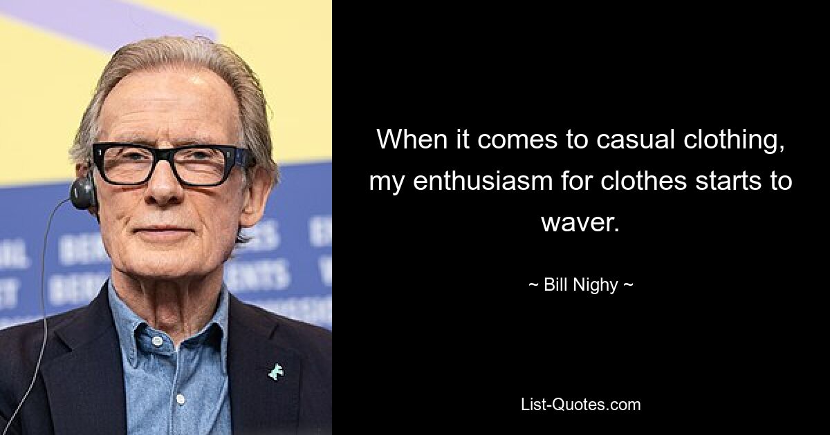 When it comes to casual clothing, my enthusiasm for clothes starts to waver. — © Bill Nighy