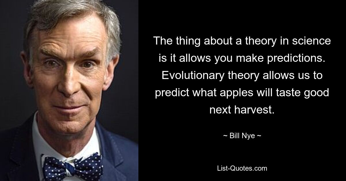 Особенность теории в науке в том, что она позволяет делать предсказания. Эволюционная теория позволяет предсказать, какие яблоки будут вкуснее следующего урожая. — © Билл Най 