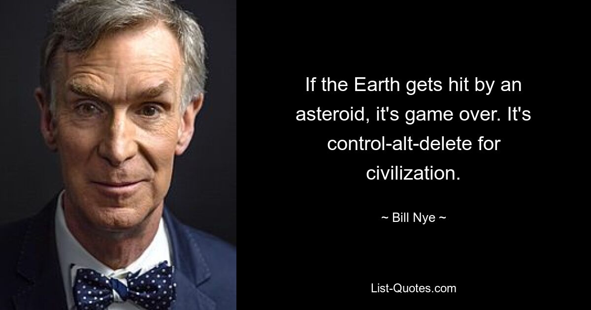 If the Earth gets hit by an asteroid, it's game over. It's control-alt-delete for civilization. — © Bill Nye