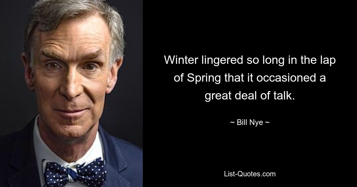 Winter lingered so long in the lap of Spring that it occasioned a great deal of talk. — © Bill Nye