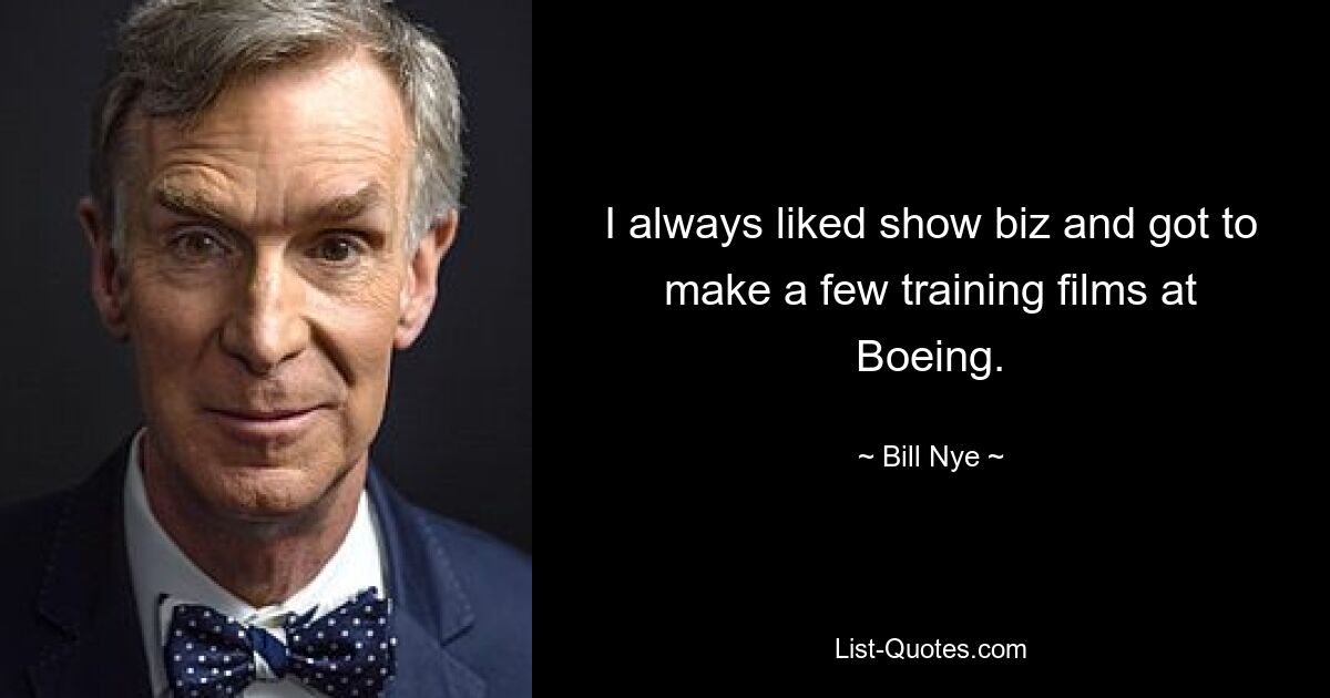 I always liked show biz and got to make a few training films at Boeing. — © Bill Nye